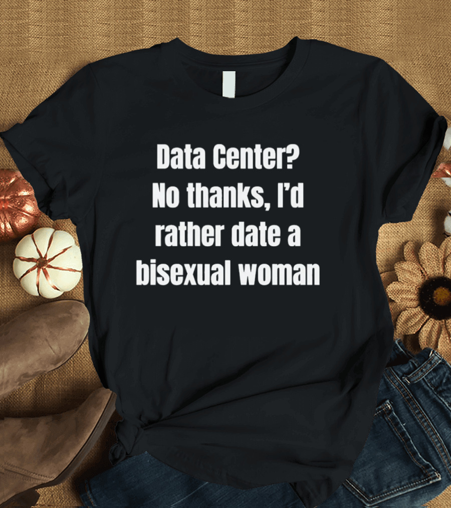 Data Center No Thanks I'd Rather Date A Bisexual Woman Fun Tech Humor T-Shirt