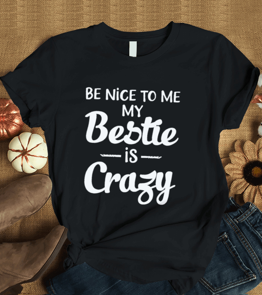 Be Nice To Me My Bestie Is Crazy T-Shirt