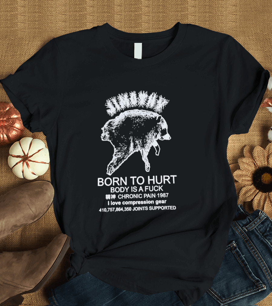 Born To Hurt Body Is A Fuck Chronic Pain 1987 I Love Compression Gear Joints Supported T-Shirt