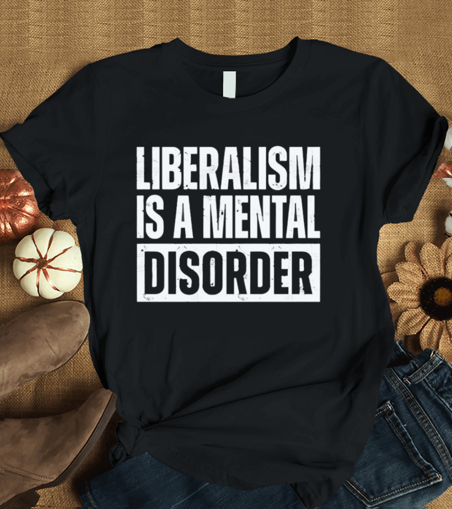 Liberalism Is A Mental Disorder Political Commentary T-Shirt