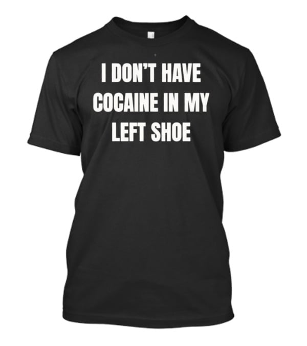 I Don't Have Cocaine In My Left Shoe T-Shirt