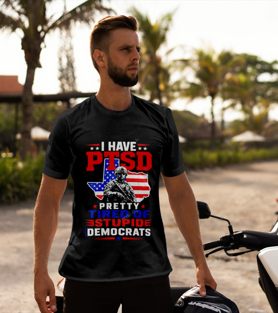 I Have PTSD Pretty Tired Of Stupid Democrats Texas Soldier American Flag T-Shirt