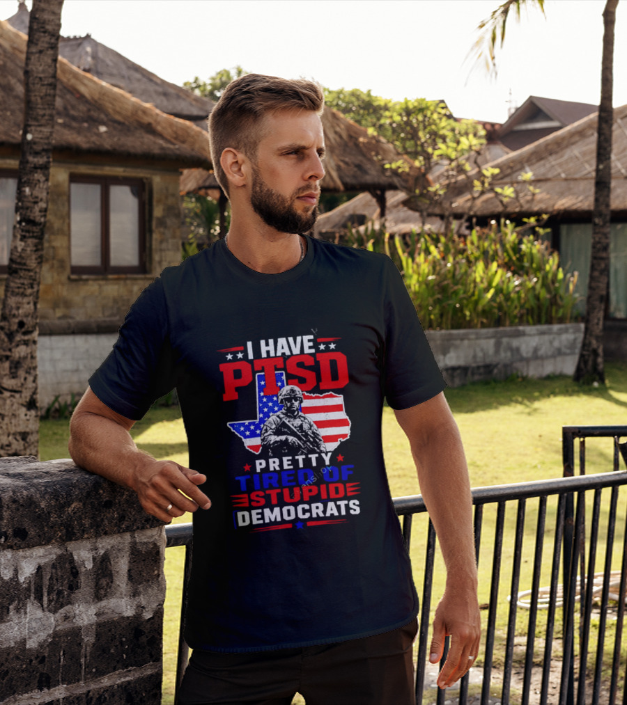 I Have PTSD Pretty Tired Of Stupid Democrats Texas Soldier American Flag T-Shirt