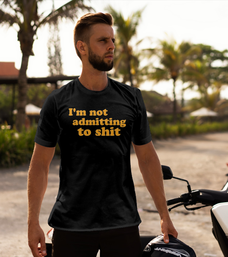 I'm Not Admitting To Shit T-Shirt