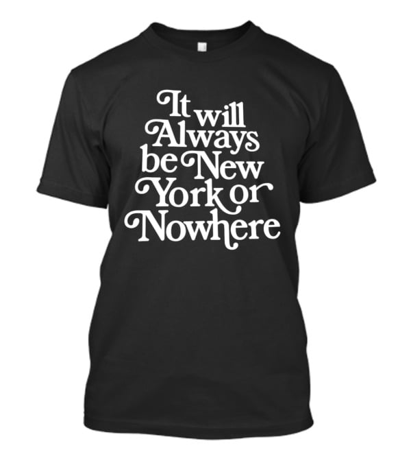 It Will Always Be New York Or Nowhere T-Shirt