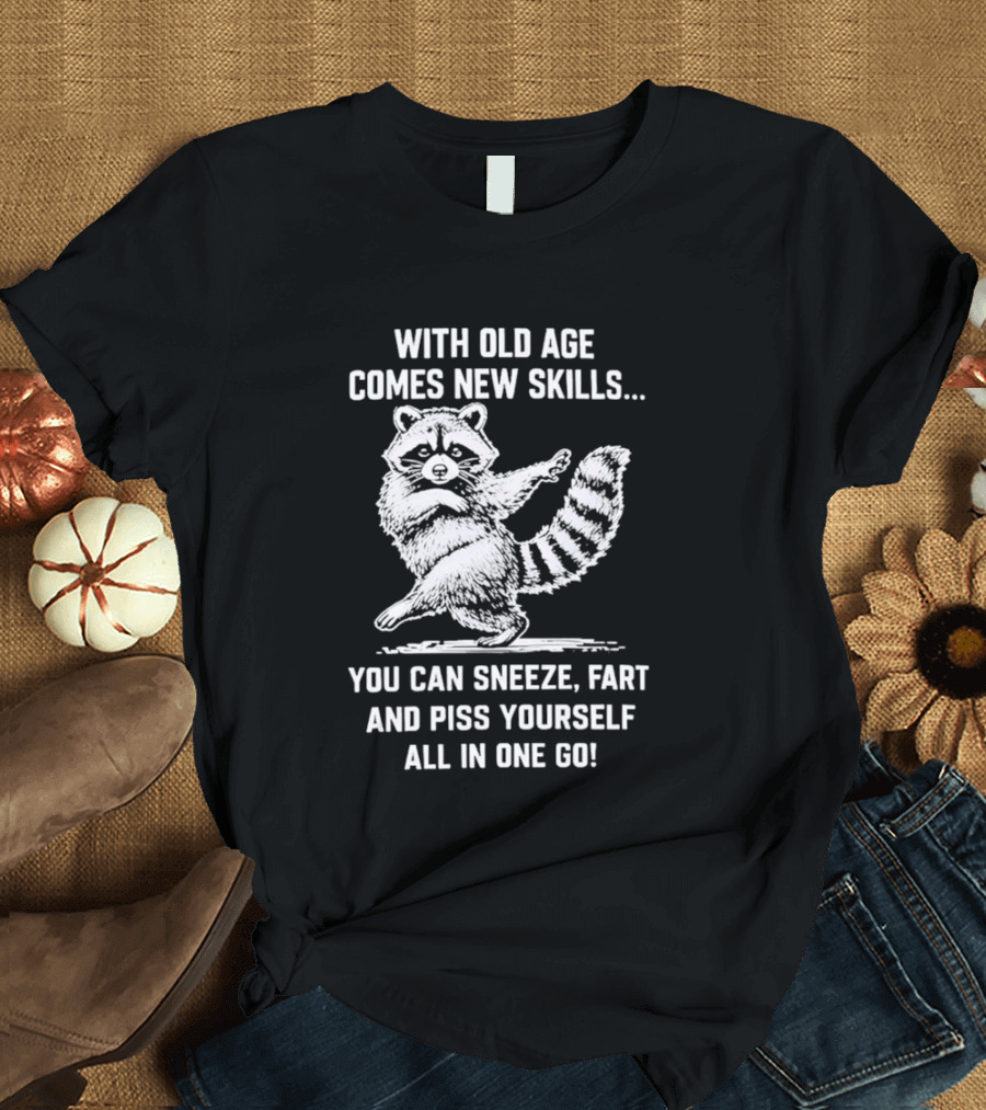 With Old Age Comes New Skills Sneeze Fart Piss Yourself Raccoon T-Shirt