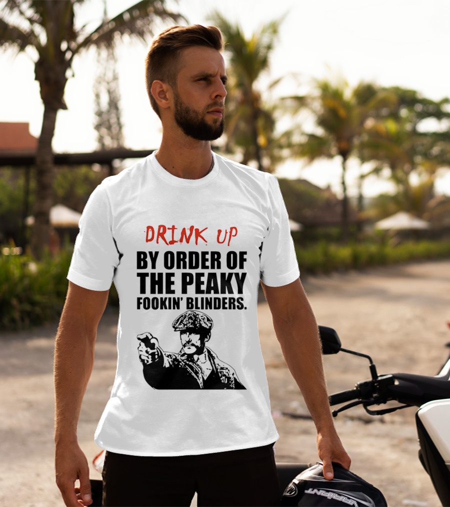 Drink Up By Order Of The Peaky Fookin’ Blinders Tommy Shelby T-Shirt