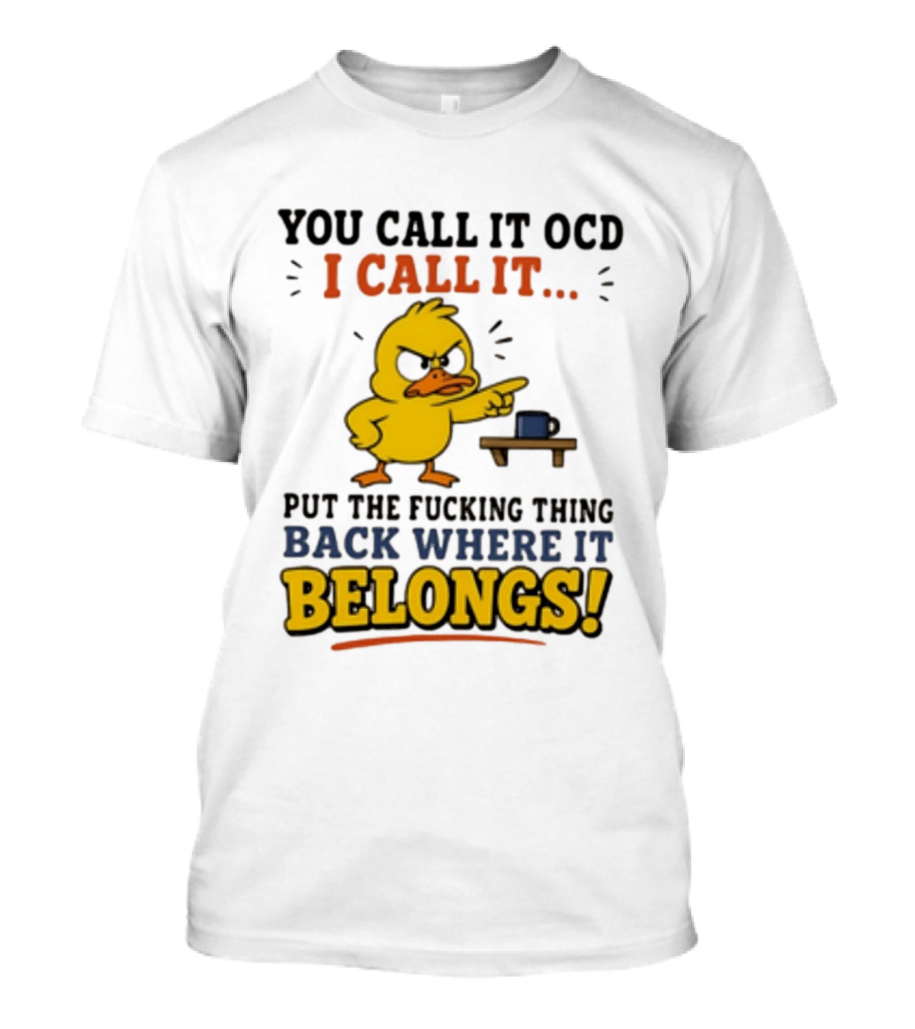 You Call It OCD I Call It Put The Fucking Thing Back Where It Belongs Duck T-Shirt
