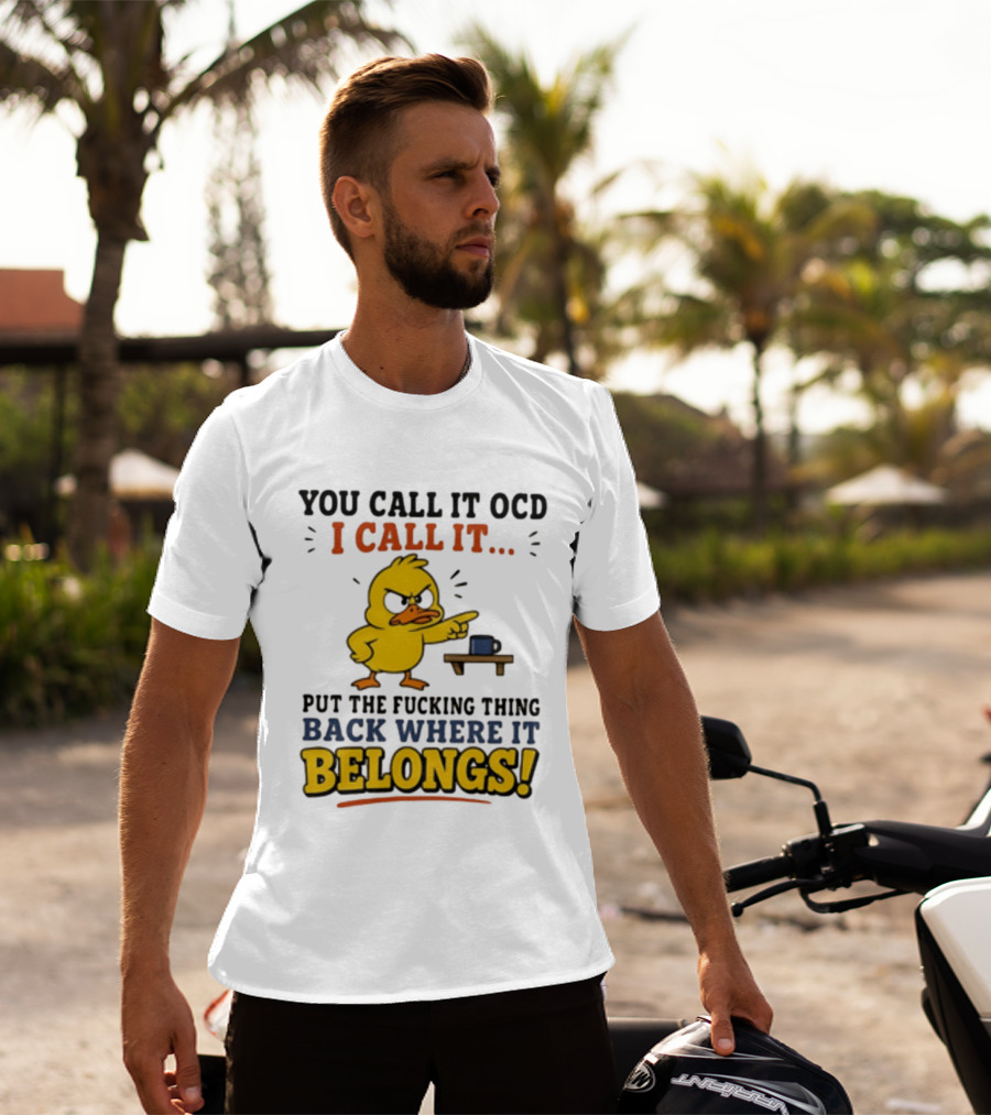 You Call It OCD I Call It Put The Fucking Thing Back Where It Belongs Duck T-Shirt