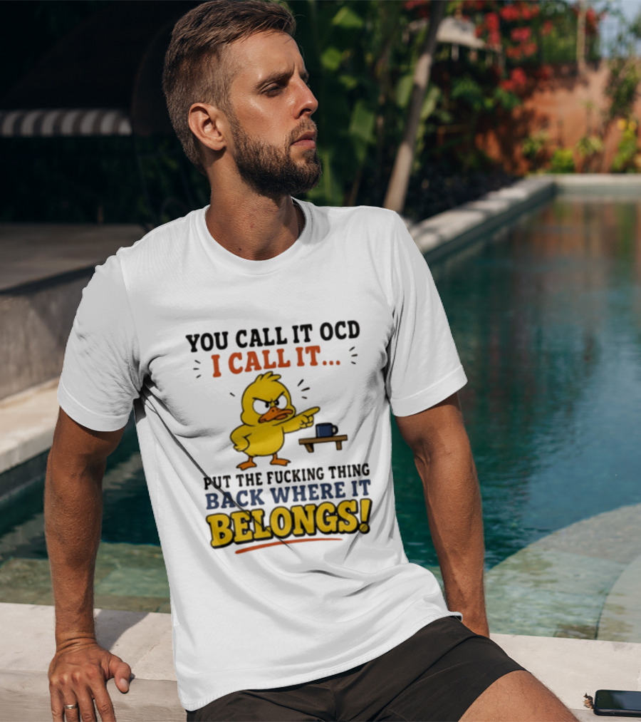 You Call It OCD I Call It Put The Fucking Thing Back Where It Belongs Duck T-Shirt