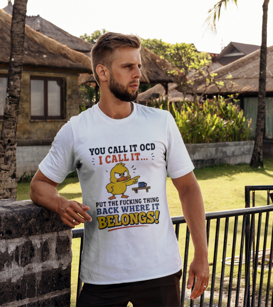 You Call It OCD I Call It Put The Fucking Thing Back Where It Belongs Duck T-Shirt