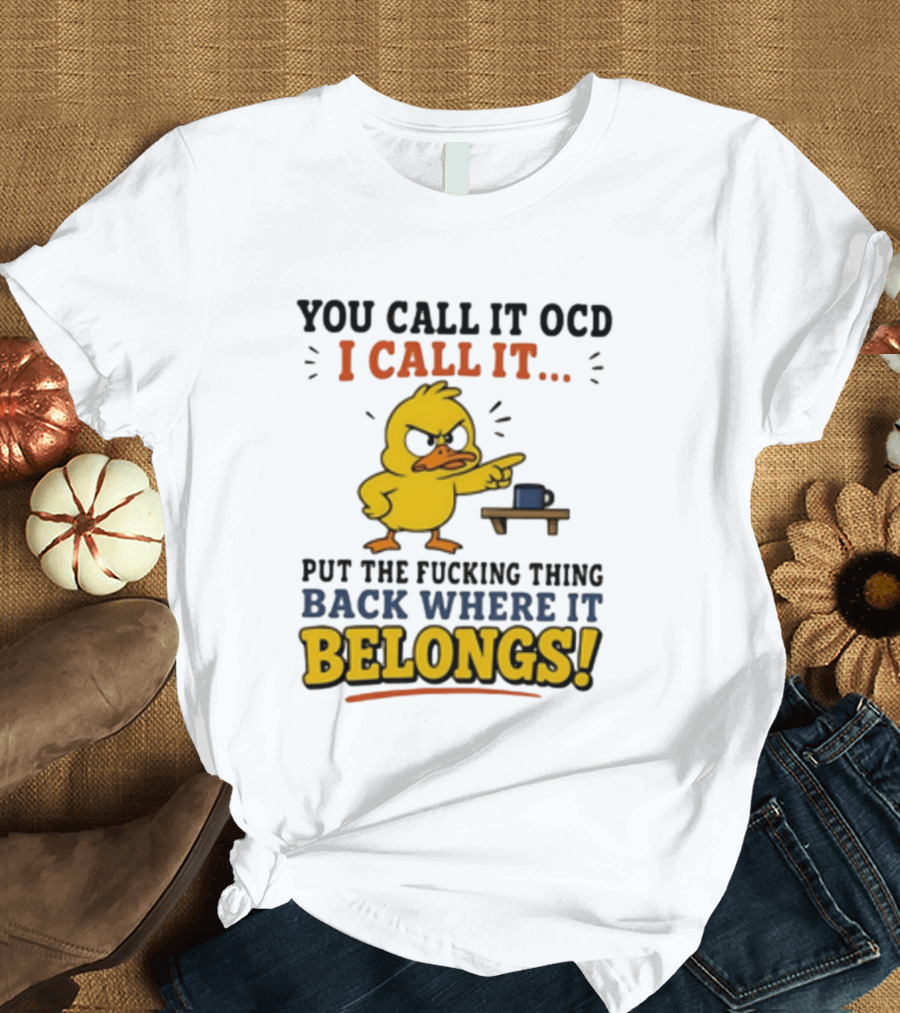 You Call It OCD I Call It Put The Fucking Thing Back Where It Belongs Duck T-Shirt