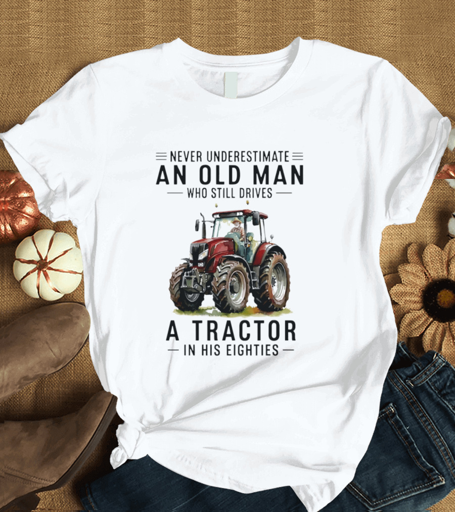 Never Underestimate An Old Man Who Still Drives A Tractor In His Eighties T-Shirt
