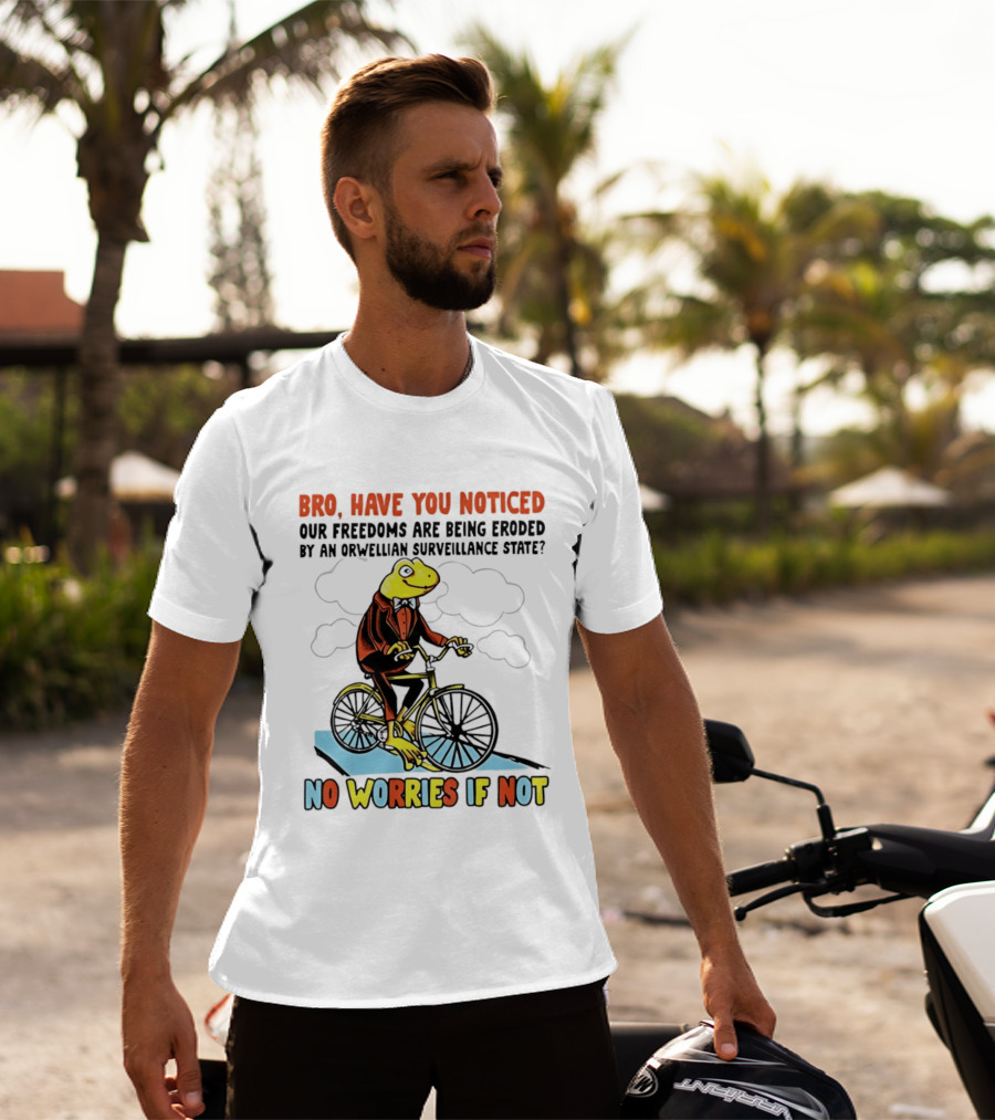 Bro Have You Noticed Our Freedoms Are Being Eroded By An Orwellian Surveillance State No Worries If Not Frog Riding Bike T-Shirt