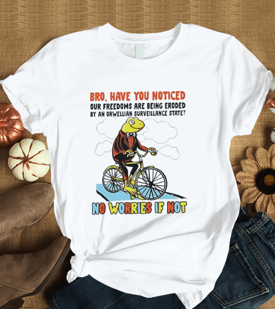 Bro Have You Noticed Our Freedoms Are Being Eroded By An Orwellian Surveillance State No Worries If Not Frog Riding Bike T-Shirt