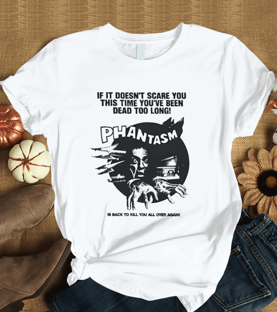 If It Doesn't Scare You This Time You've Been Dead Too Long Phantasm Be Ready To Kill You All Over Again T-Shirt