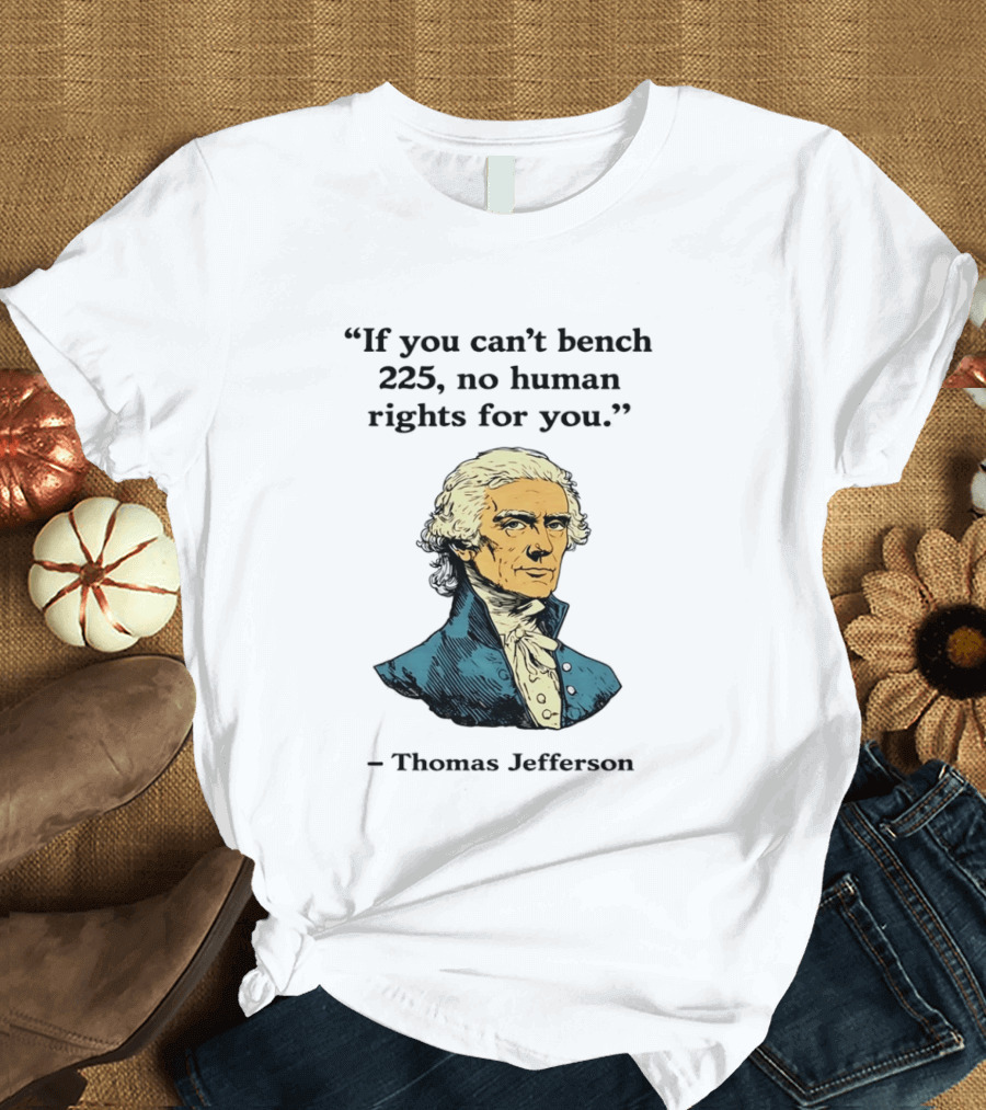 If You Can't Bench 225 No Human Rights For You Thomas Jefferson Quotation T-Shirt