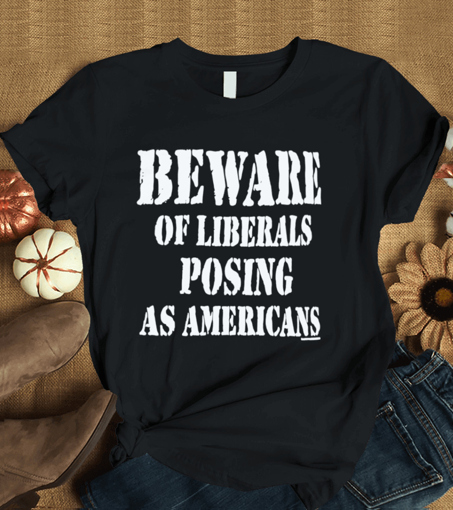 Beware Of Liberals Posing As Americans T-Shirt