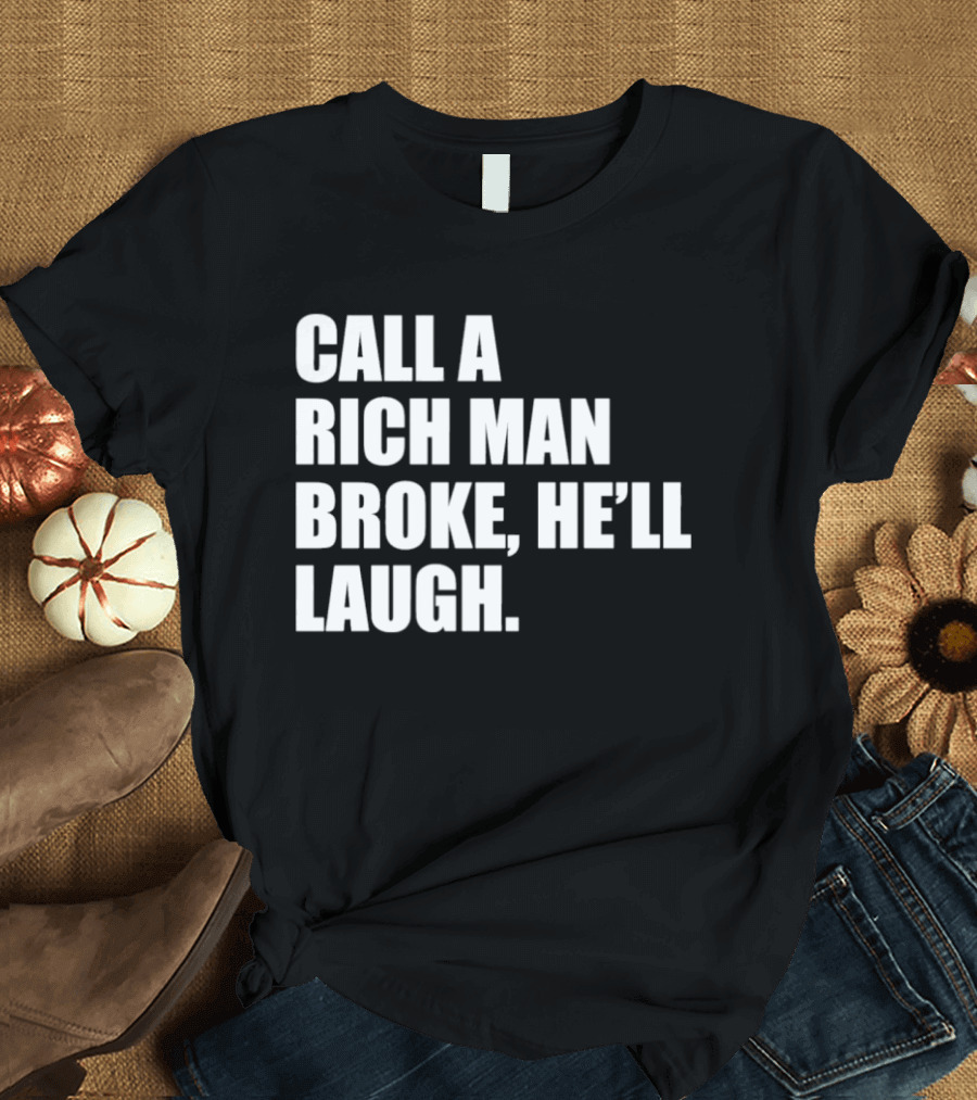 Call A Rich Man Broke He'll Laugh Comical Bold Wealth T-Shirt