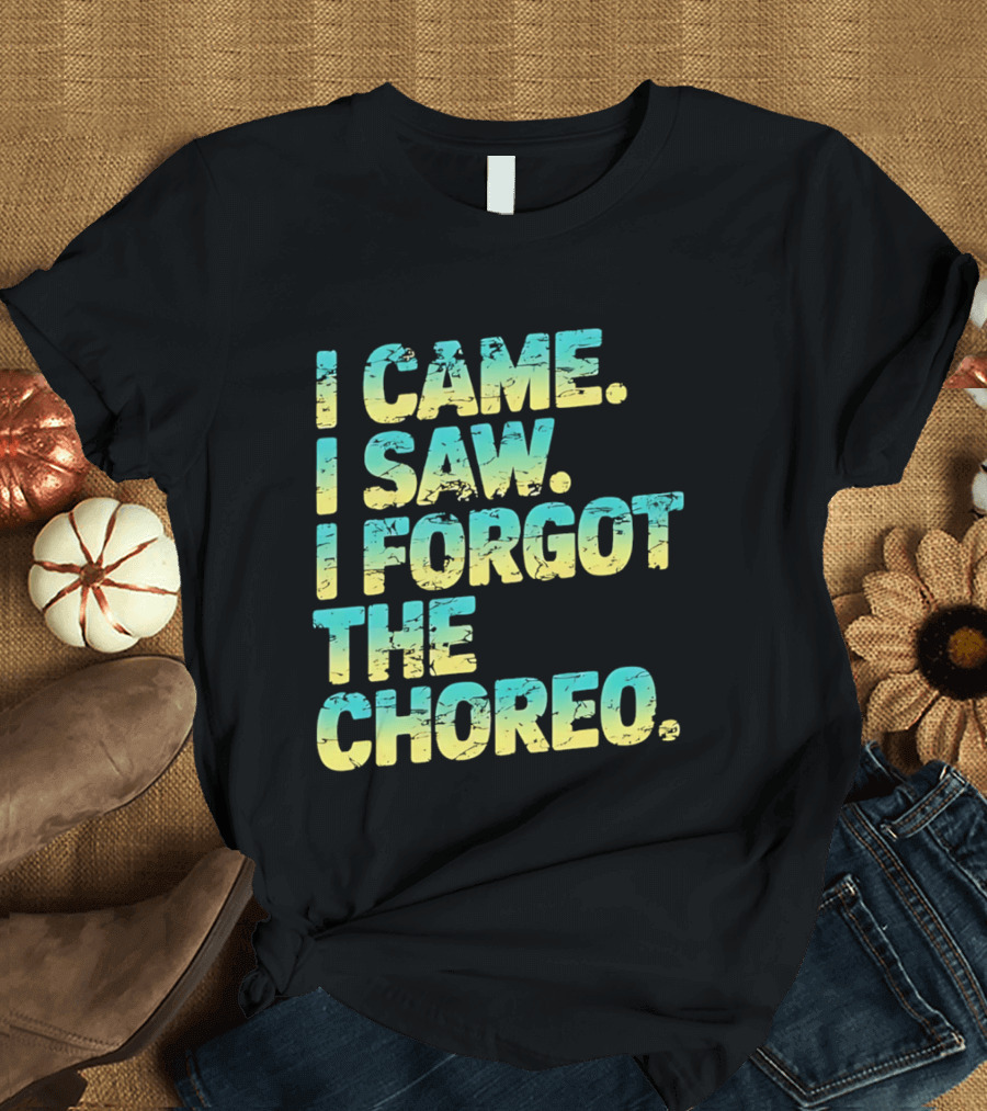 I Came I Saw I Forgot The Choreo Dancer Humor T-Shirt