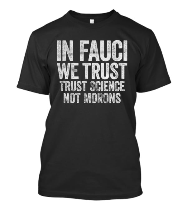 In Fauci We Trust Trust Science Not Morons 2026 T-Shirt