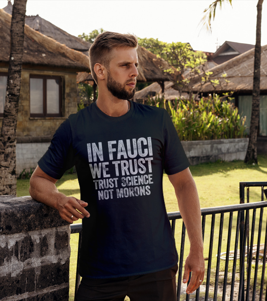 In Fauci We Trust Trust Science Not Morons 2026 T-Shirt