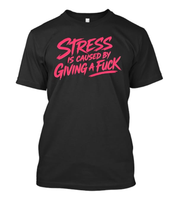 Stress Is Caused By Giving A Fuck Motivational Phrase Empowerment T-Shirt