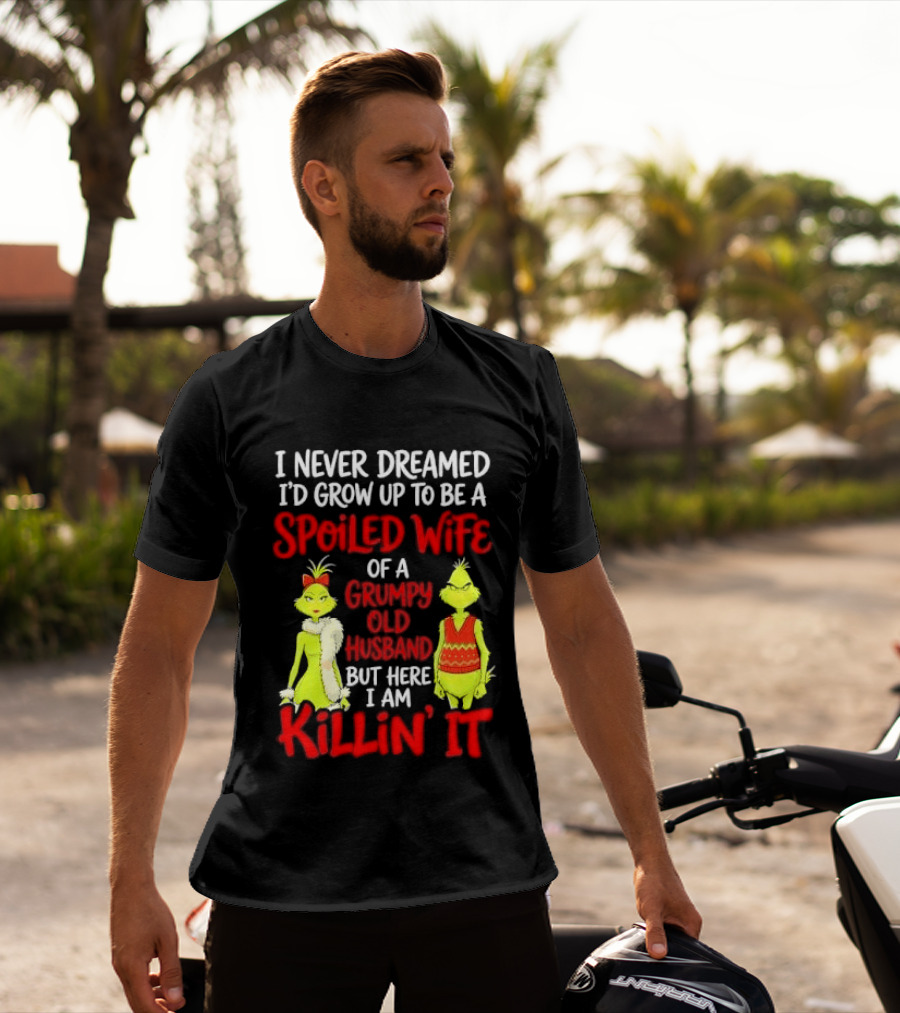 I Never Dreamed I'd Grow Up To Be A Spoiled Wife Of A Grumpy Old Husband But Here I Am Killin' It Grinch T-Shirt