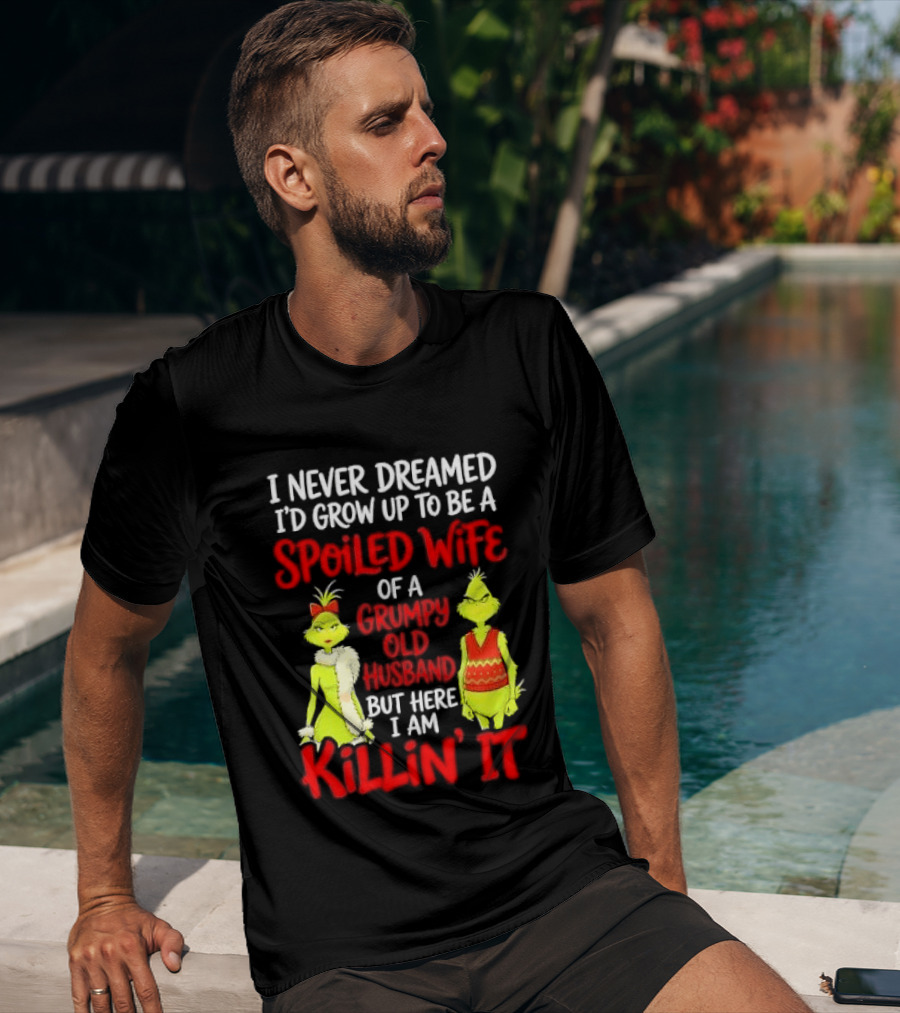 I Never Dreamed I'd Grow Up To Be A Spoiled Wife Of A Grumpy Old Husband But Here I Am Killin' It Grinch T-Shirt