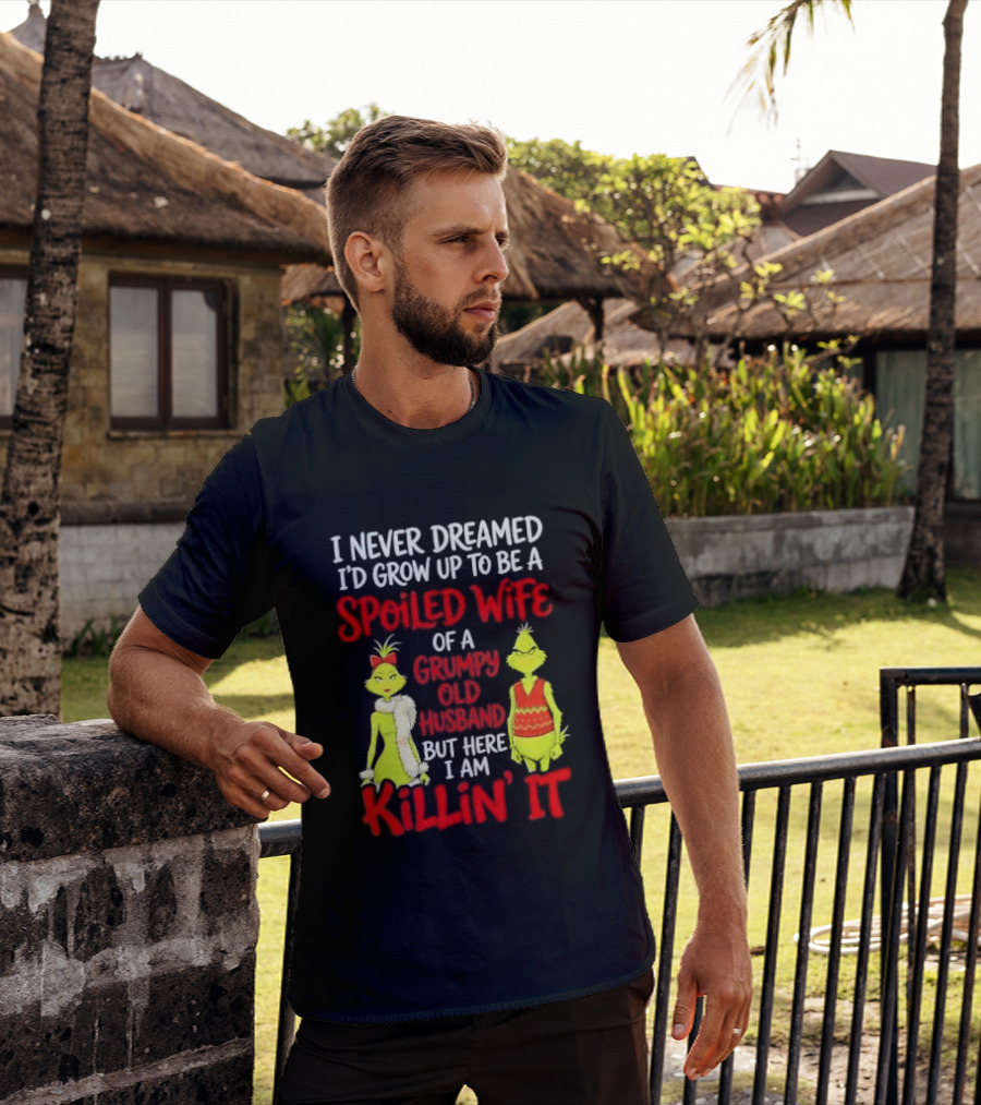 I Never Dreamed I'd Grow Up To Be A Spoiled Wife Of A Grumpy Old Husband But Here I Am Killin' It Grinch T-Shirt