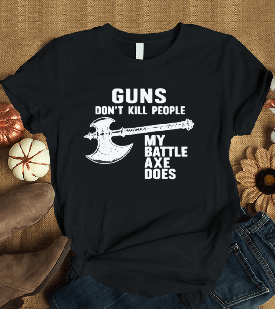 Guns Don't Kill People My Battle Axe Does T-Shirt