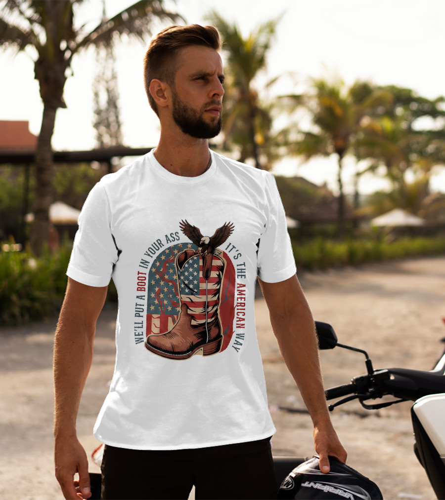 We'll Put A Boot In Your Ass It's The American Way Eagle USA Patriotic Flag Boot T-Shirt