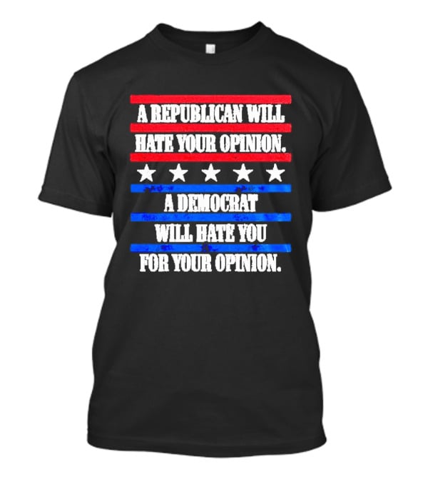 A Republican Will Hate Your Opinion A Democrat Will Hate You For Your Opinion Red And Blue Stars Stripes T-Shirt