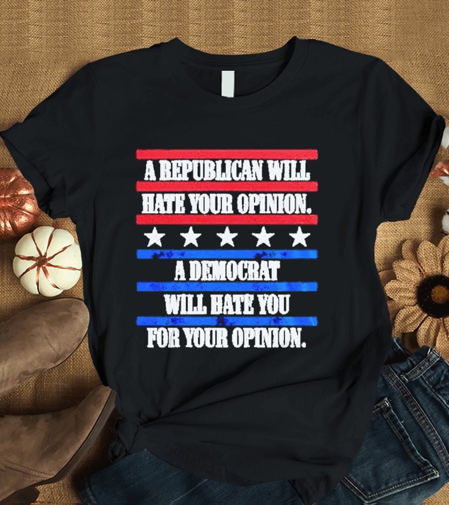 A Republican Will Hate Your Opinion A Democrat Will Hate You For Your Opinion Red And Blue Stars Stripes T-Shirt