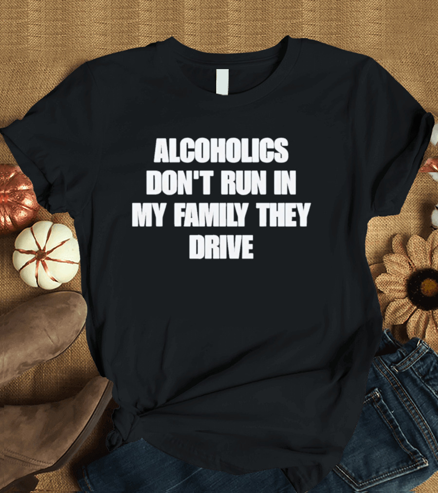 Alcoholics Don't Run In My Family They Drive White T-Shirt