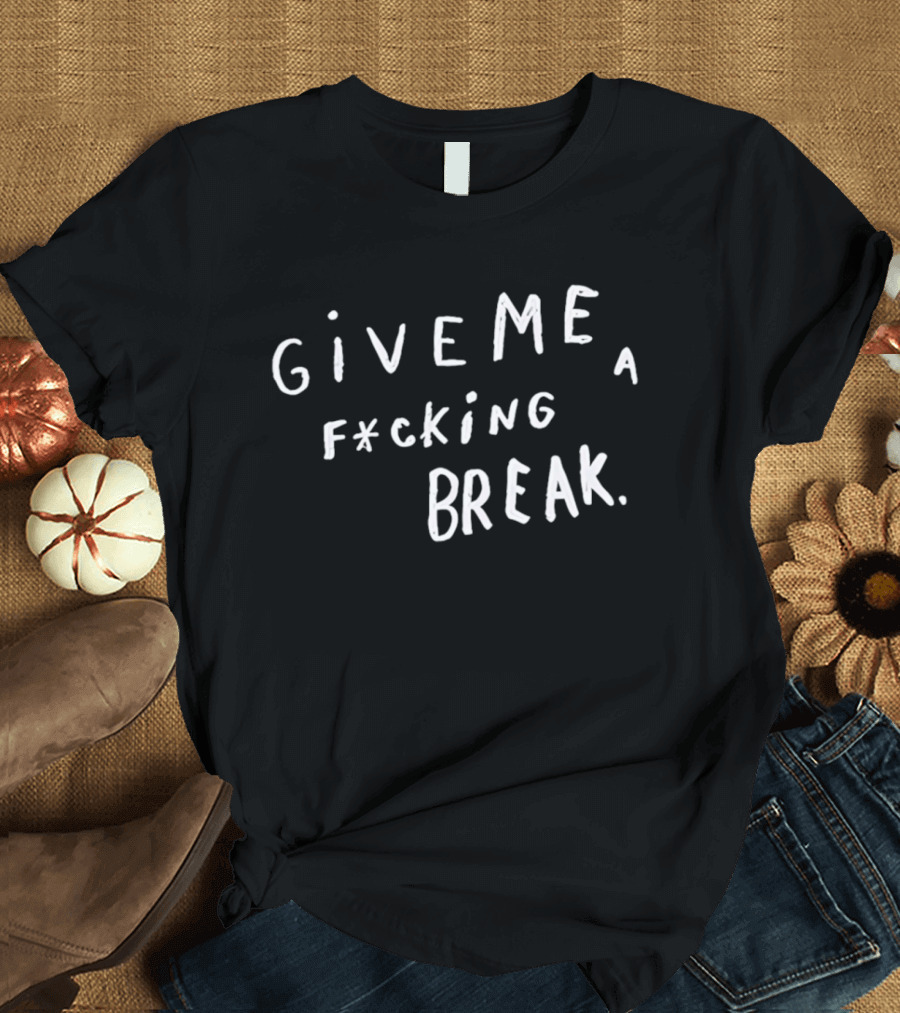Give Me A F*cking Break T-Shirt