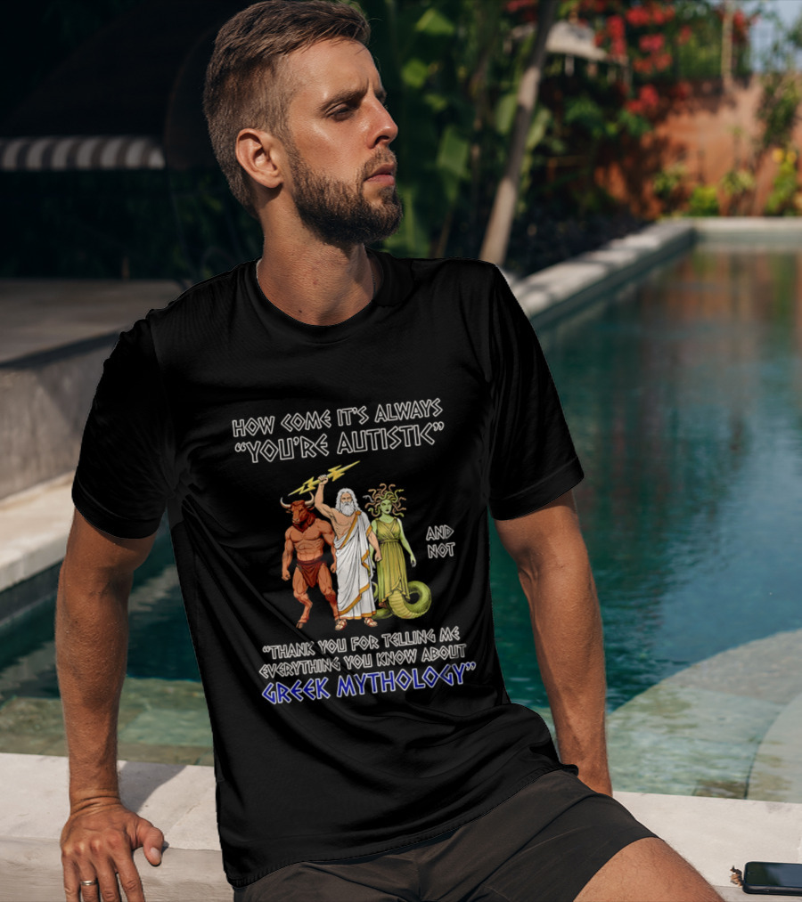 How Come It's Always You're Autistic And Not Thank You For Telling Me Everything You Know About Greek Mythology T-Shirt