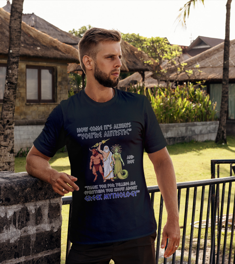 How Come It's Always You're Autistic And Not Thank You For Telling Me Everything You Know About Greek Mythology T-Shirt