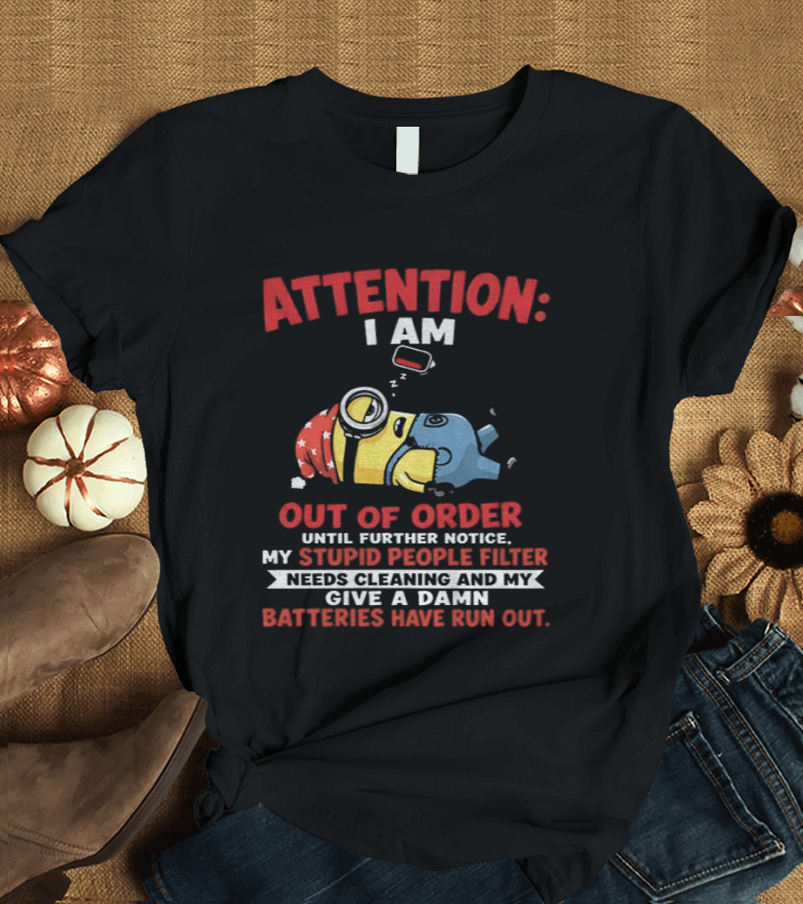 Attention I Am Out Of Order Until Further Notice My Stupid People Filter Needs Cleaning And My Give A Damn Batteries Have Run Out T-Shirt