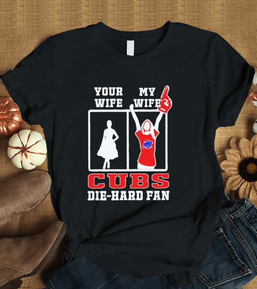 Your Wife My Wife Cubs Die Hard Fan T-Shirt