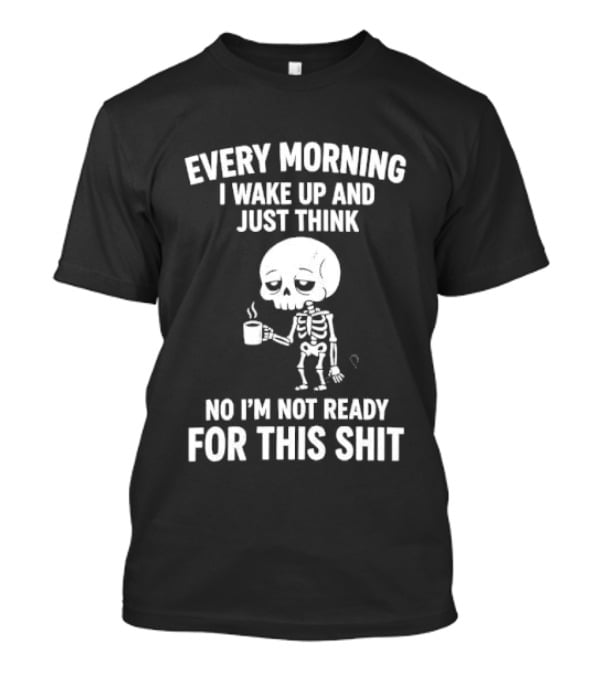 Every Morning I Wake Up And Just Think No I'm Not Ready For This Shit Cartoon Skeleton Coffee T-Shirt