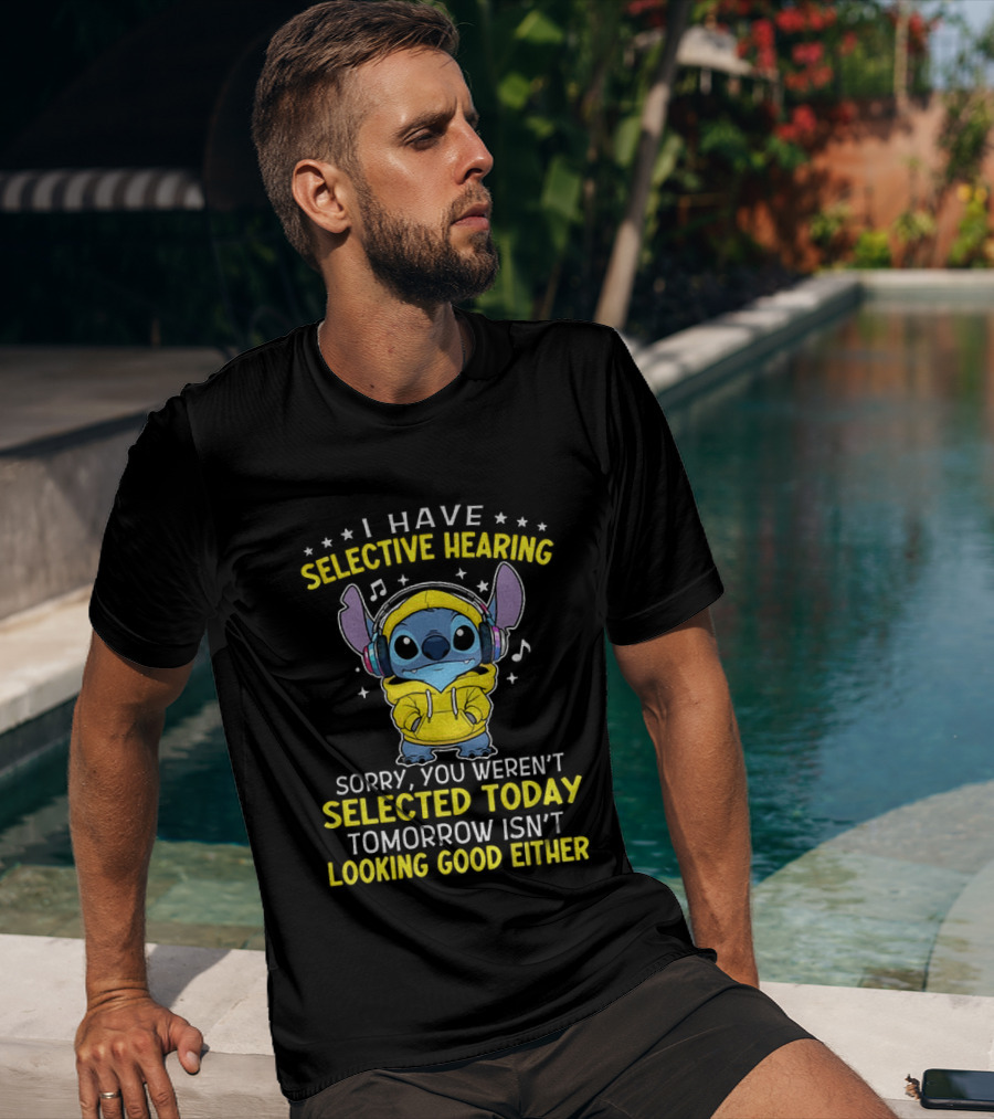 I Have Selective Hearing Stitch Sorry You Weren't Selected Today Tomorrow Isn't Looking Good Either T-Shirt