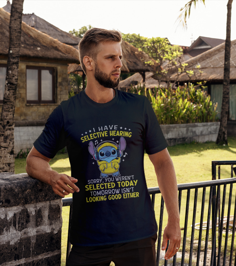I Have Selective Hearing Stitch Sorry You Weren't Selected Today Tomorrow Isn't Looking Good Either T-Shirt