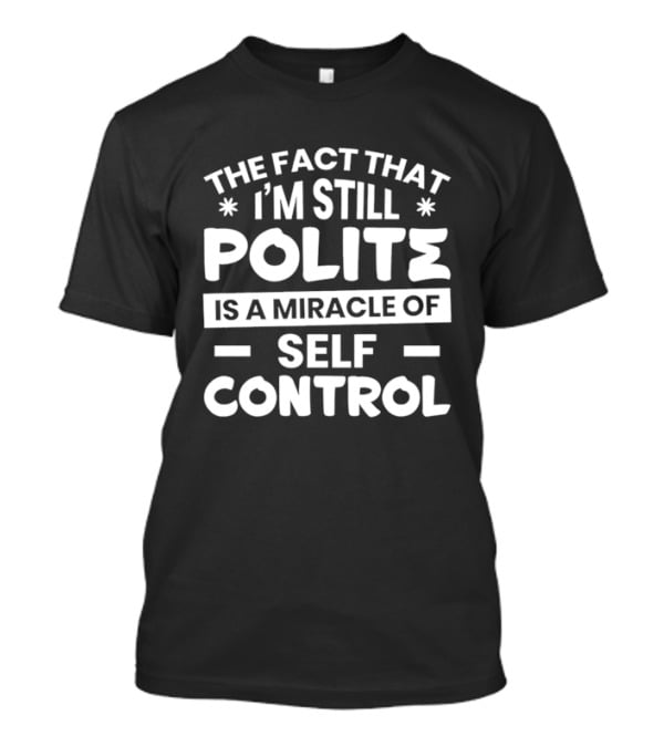 The Fact That I'm Still Polite Is A Miracle Of Self Control T-Shirt