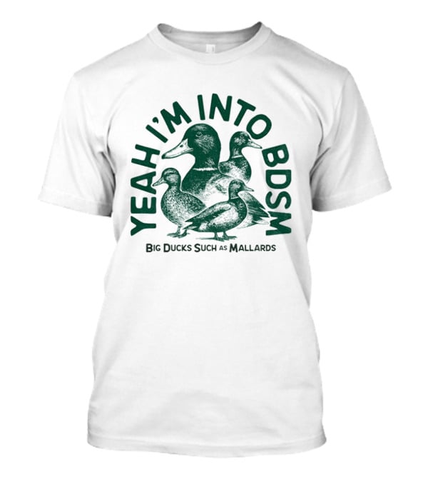 Yeah I'm Into BDSM Big Ducks Such As Mallards T-Shirt