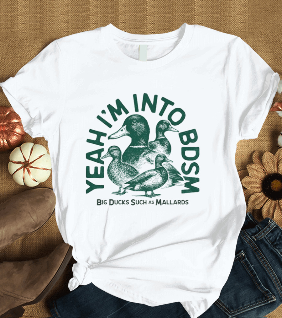 Yeah I'm Into BDSM Big Ducks Such As Mallards T-Shirt