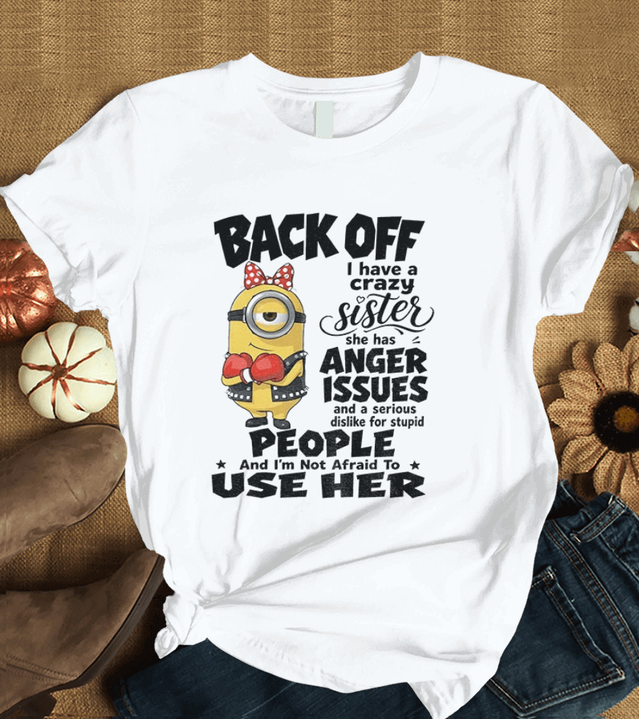 Back Off Minion Crazy Sister Anger Issues Not Afraid To Use Her T-Shirt