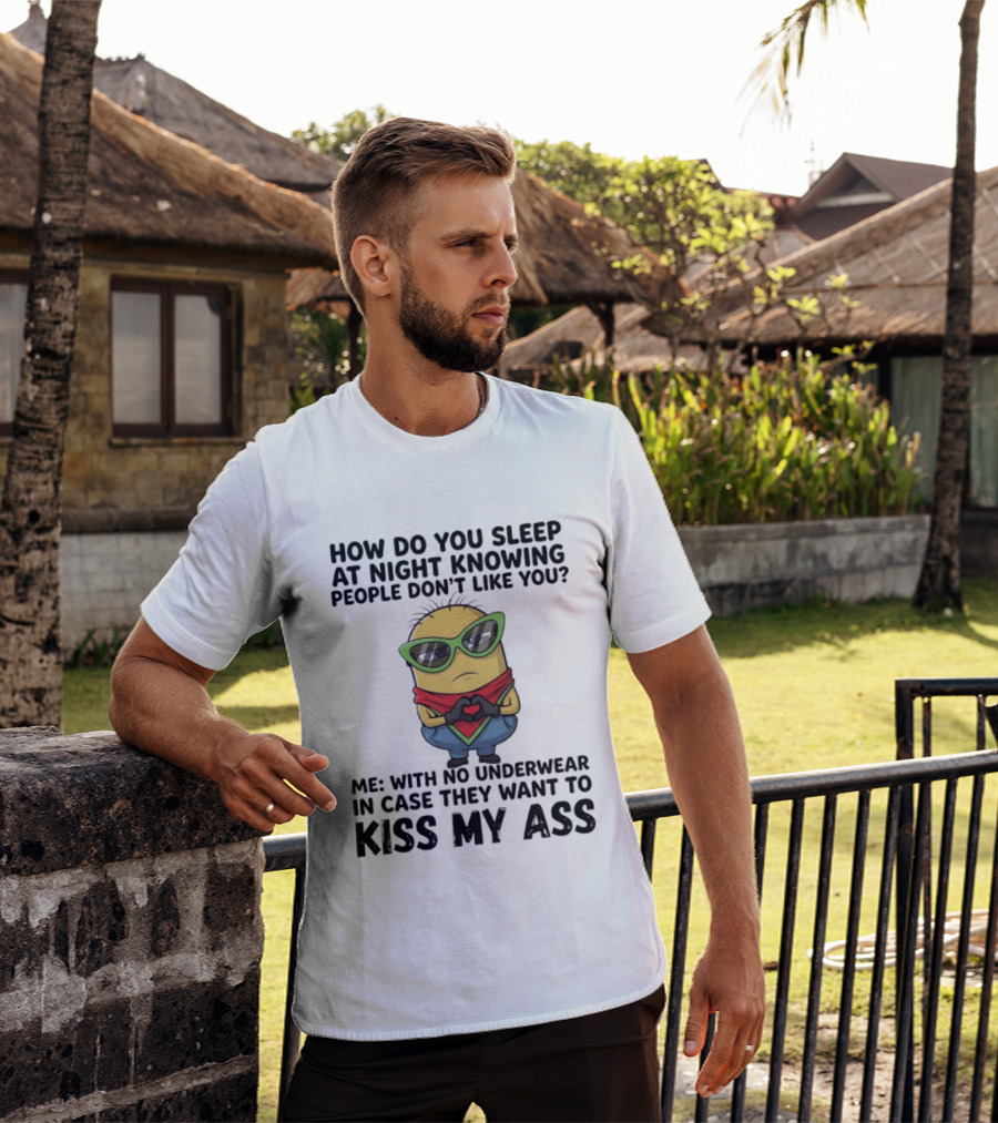 Minion How Do You Sleep At Night Knowing People Don't Like You Me With No Underwear In Case They Want To Kiss My Ass T-Shirt