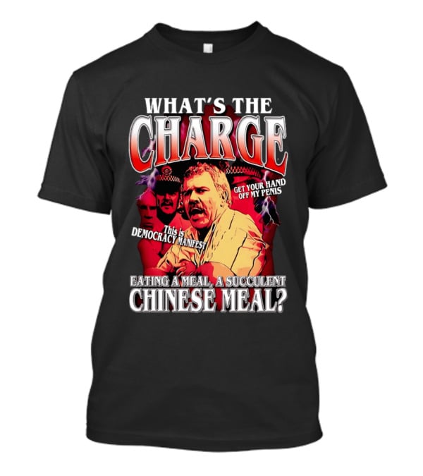 What Is The Charge This Is Democracy Manifest Eating A Meal A Succulent Chinese Meal Get Your Hand Off My Penis T-Shirt