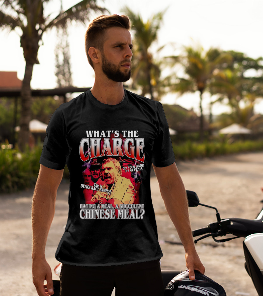 What Is The Charge This Is Democracy Manifest Eating A Meal A Succulent Chinese Meal Get Your Hand Off My Penis T-Shirt